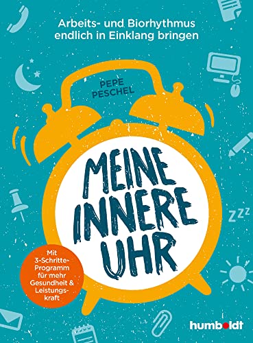 Meine innere Uhr: Arbeits- und Biorhythmus endlich in Einklang bringen. Mit 3-Schritte-Programm für mehr Gesundheit und Leistungskraft