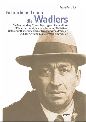 Gebrochene Leben - die Wadlers: Die Mutter Mary Czewa Dantzig-Wadler, und ihre Söhne, der Jurist, Nationalökonom, Statistiker, Räterepublikaner und ... und der Arzt und Künstler Wilhelm Wadler