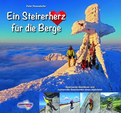 Ein Steirerherz für die Berge: Spannende Abenteuer und humorvolle Geschichten eines Alpinisten