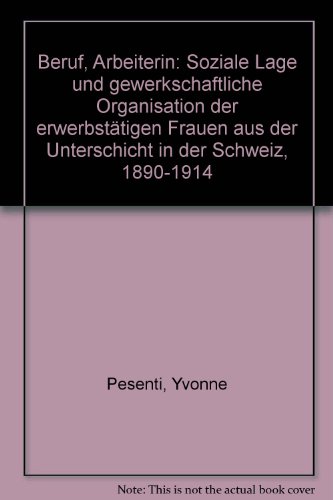 Beruf: Arbeiterin: Soziale Lage und gewerkschaftliche Organisation der erwerbstätigen Frauen aus der Unterschicht in der Schweiz 1890-1914