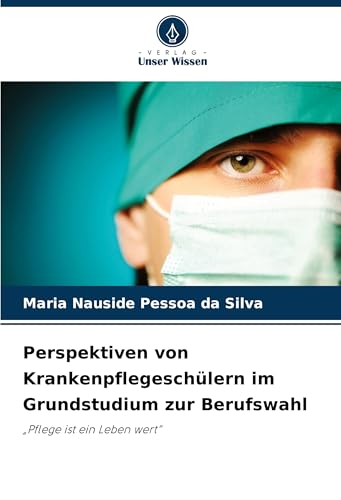Perspektiven von Krankenpflegeschülern im Grundstudium zur Berufswahl: "Pflege ist ein Leben wert" von Verlag Unser Wissen