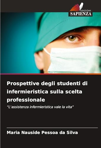 Prospettive degli studenti di infermieristica sulla scelta professionale: "L'assistenza infermieristica vale la vita" von Edizioni Sapienza