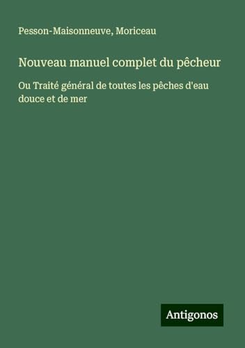 Nouveau manuel complet du pêcheur: Ou Traité général de toutes les pêches d'eau douce et de mer von Antigonos Verlag