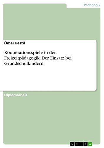 Kooperationsspiele in der Freizeitpädagogik. Der Einsatz bei Grundschulkindern: Diplomarbeit von Grin Verlag