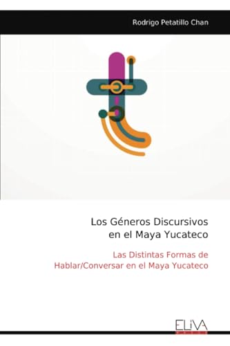 Los Géneros Discursivos en el Maya Yucateco: Las Distintas Formas de Hablar/Conversar en el Maya Yucateco von Eliva Press