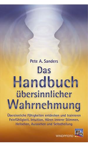 Das Handbuch übersinnlicher Wahrnehmung: Übersinnliche Fähigkeiten entdecken und trainieren. Feinfühligkeit, Intuition, Hören innerer Stimmen, Hellsehen, Aurasehen und Selbstheilung