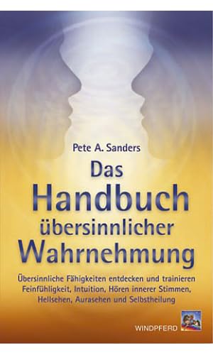 Das Handbuch übersinnlicher Wahrnehmung: Übersinnliche Fähigkeiten entdecken und trainieren. Feinfühligkeit, Intuition, Hören innerer Stimmen, Hellsehen, Aurasehen und Selbstheilung Das Handbuch übersinnlicher Wahrnehmung: Übersinnliche Fähigkeiten entdecken und trainieren. Feinfühligkeit, Intuition, Hören innerer Stimmen, Hellsehen, Aurasehen und Selbstheilung