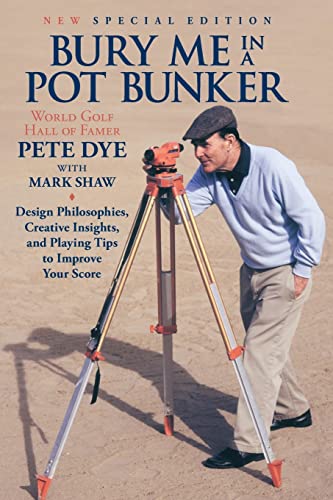 Bury Me In A Pot Bunker (New Special Edition): Design Philosophies, Creative Insights and Playing Tips to Improve Your Score from the World's Most Challenging Golf Course Architect