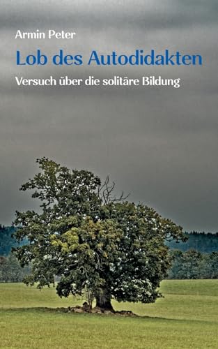 Lob des Autodidakten: Versuch über die solitäre Bildung von Books on Demand