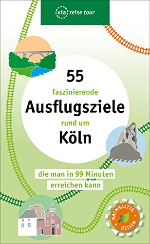 55 faszinierende Ausflugsziele rund um Köln: die man in 99 Minuten erreichen kann (via reise tour) von via reise verlag