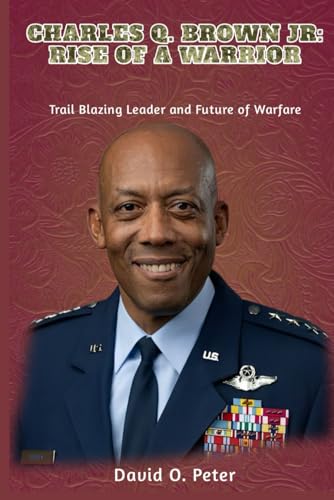 CHARLES Q. BROWN JR: RISE OF A WARRIOR: Trail Blazing Leader and Future of Warfare von Independently published
