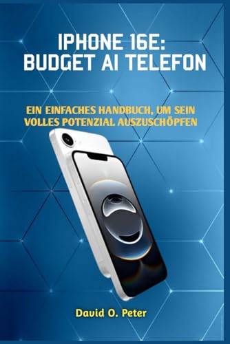 IPHONE 16E: BUDGET AI TELEFON: EIN EINFACHES HANDBUCH, UM SEIN VOLLES POTENZIAL AUSZUSCHÖPFEN von Independently published