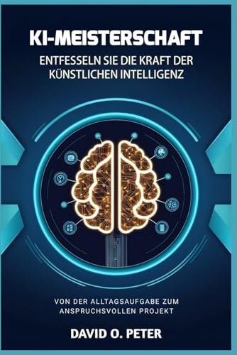 KI-MEISTERSCHAFT: ENTFESSELN SIE DIE KRAFT DER KÜNSTLICHEN INTELLIGENZ: VON DER ALLTAGSAUFGABE ZUM ANSPRUCHSVOLLEN PROJEKT von Independently published