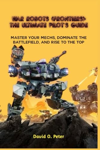 WAR ROBOTS (FRONTIERS): THE ULTIMATE PILOT’S GUIDE: Master Your Mechs, Dominate the Battlefield, and Rise to the Top von Independently published