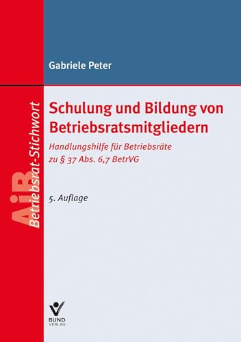 Schulung und Bildung von Betriebsratsmitgliedern: Handlungshilfe für Betriebsräte zu § 37 Abs. 6, 7 BetrVG (AiB Stichwort) von Bund-Verlag