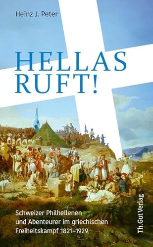 Hellas ruft!: Schweizer Philhellenen und Abenteurer im griechischen Freiheitskampf 1821–1829 von Th. Gut Verlag