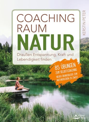 Coachingraum Natur: Draußen Entspannung, Kraft und Lebendigkeit finden – 85 Übungen zum Selbstcoaching von Schirner Verlag