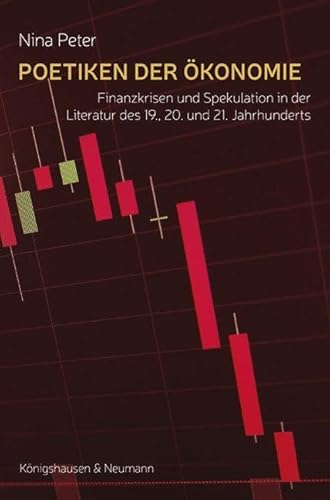 Poetiken der Ökonomie: Finanzkrisen und Spekulation in der Literatur des 19., 20. und 21. Jahrhunderts Poetiken der Ökonomie: Finanzkrisen und Spekulation in der Literatur des 19., 20. und 21. Jahrhunderts von Knigshausen & Neumann