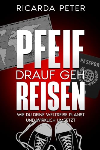 Pfeif Drauf, Geh Reisen: Wie du deine Weltreise planst und wirklich umsetzt von Weltreise Verlag