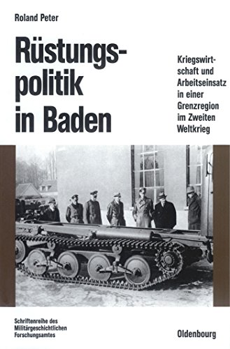 Rüstungspolitik in Baden: Kriegswirtschaft und Arbeitseinsatz in einer Grenzregion im Zweiten Weltkrieg (Beiträge zur Militärgeschichte, Band 44) von Walter de Gruyter