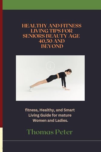 A Healthy and Fitness Living Tips for Seniors Beauty Age 40,50 and Beyond.: fitness, Healthy, and Smart Living Guide for mature Women and Ladies. von Independently published