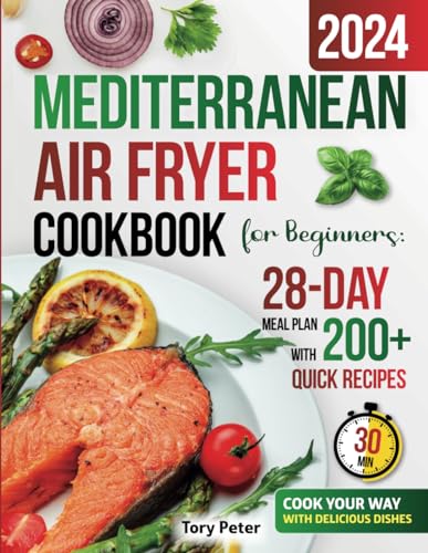 Mediterranean Air Fryer Cookbook for Beginners: 28-Day Meal Plan with 200+ Quick 30-Minute Recipes for Healthy Lifestyle Habits - Cook Your Way with Delicious Dishes