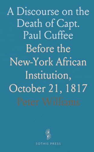 A Discourse on the Death of Capt. Paul Cuffee: Before the New-York African Institution, October 21, 1817 von Sothis Press