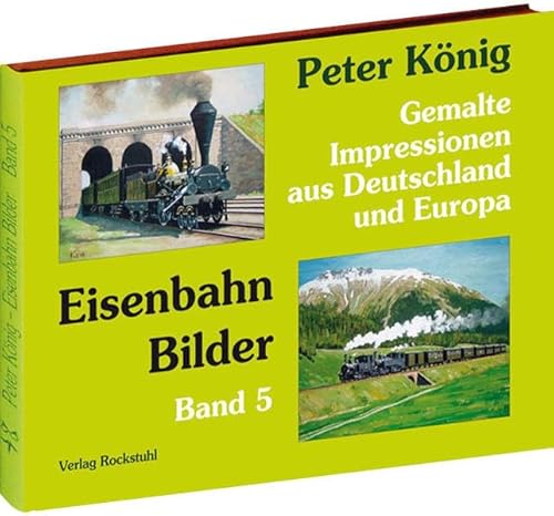 Peter König - Eisenbahn Bilder - Band 5: Gemalte Impressionen aus Deutschland und Europa von Rockstuhl