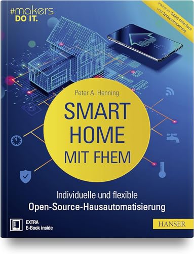 Smart Home mit FHEM: Individuelle und flexible Open-Source-Hausautomatisierung. Inklusive Tablet-Interface und Sprachsteuerung (makers DO IT) von Hanser Fachbuchverlag