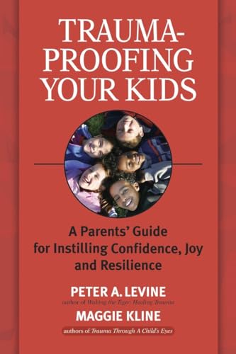 Trauma-Proofing Your Kids: A Parents' Guide for Instilling Confidence, Joy and Resilience Trauma-Proofing Your Kids: A Parents' Guide for Instilling Confidence, Joy and Resilience