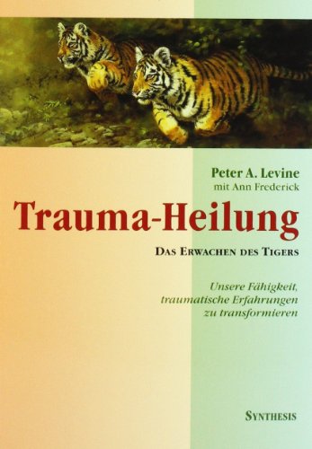 Trauma-Heilung: Das Erwachen des Tigers. Unsere Fähigkeit, traumatische Erfahrungen zu transformieren: Das Erwachen des Tigers. Unsere Fähigkeit, traumatische Erfahrung zu transformieren