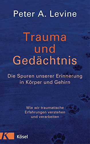 Trauma und Gedächtnis: Die Spuren unserer Erinnerung in Körper und Gehirn - Wie wir traumatische Erfahrungen verstehen und verarbeiten