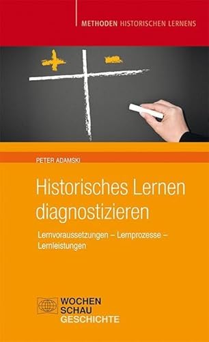 Historisches Lernen Diagnostizieren: Lernvoraussetzungen – Lernprozesse – Lernleistung (Methoden Historischen Lernens)