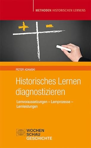 Historisches Lernen Diagnostizieren: Lernvoraussetzungen – Lernprozesse – Lernleistung (Methoden Historischen Lernens)