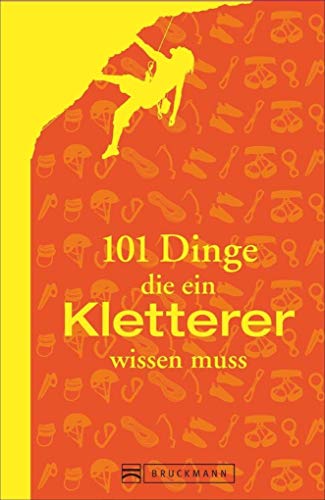 101 Dinge: Alles, was ein Kletterer wissen muss. Ausrüstung, Technik, Sicherung. In der Halle und am Fels. Das ultimative Handbuch für Kletterer und Boulderfans. von Bruckmann