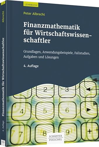 Finanzmathematik für Wirtschaftswissenschaftler: Grundlagen, Anwendungsbeispiele, Fallstudien, Aufgaben und Lösungen