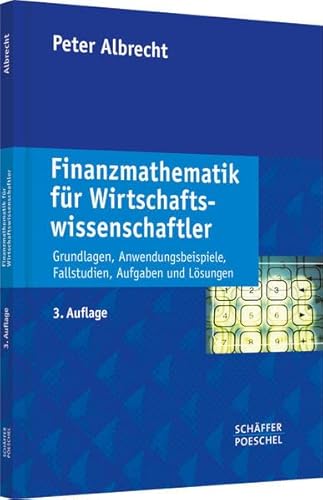 Finanzmathematik für Wirtschaftswissenschaftler: Grundlagen, Anwendungsbeispiele, Fallstudien, Aufgaben und Lösungen