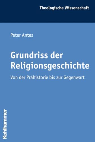 Grundriss der Religionsgeschichte: Von der Prähistorie bis zur Gegenwart (Theologische Wissenschaft: Sammelwerk für Studium und Beruf, 17, Band 17)