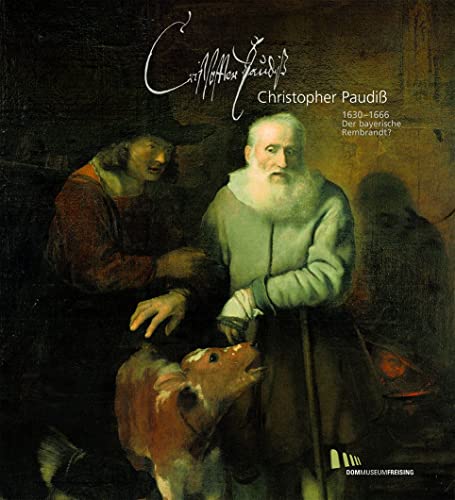 Christopher Paudiß: 1630-1666. Der bayerische Rembrandt?. Katalog zur Ausstellung im Diözesanmuseum für christliche Kunst des Erzbistums München und ... des Erzbistums München und Freising, Band 44)