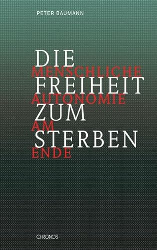 Die Freiheit zum Sterben: Menschliche Autonomie am Ende Die Freiheit zum Sterben: Menschliche Autonomie am Ende