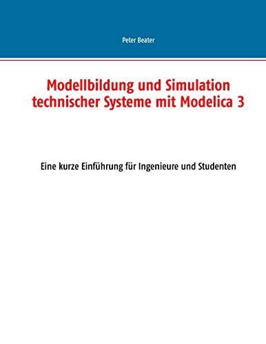 Modellbildung und Simulation technischer Systeme mit Modelica 3: Eine kurze Einführung für Ingenieure und Studenten von BoD – Books on Demand