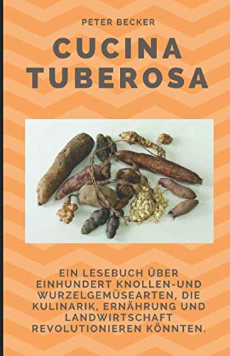 Cucina Tuberosa: Ein Lesebuch über einhundert Knollen- und Wurzelgemüsearten, die Kulinarik, Ernährung und Landwirtschaft revolutionieren könnten.