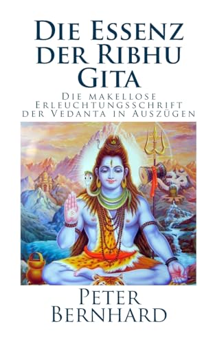 Die Essenz der Ribhu Gita: Die makellose Erleuchtungsschrift der Vedanta in Auszügen Die Essenz der Ribhu Gita: Die makellose Erleuchtungsschrift der Vedanta in Auszügen
