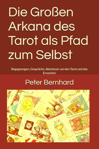 Die Großen Arkana des Tarot als Pfad zum Selbst: Begegnungen, Gespräche, Abenteuer um den Tarot und das Erwachen Die Großen Arkana des Tarot als Pfad zum Selbst: Begegnungen, Gespräche, Abenteuer um den Tarot und das Erwachen