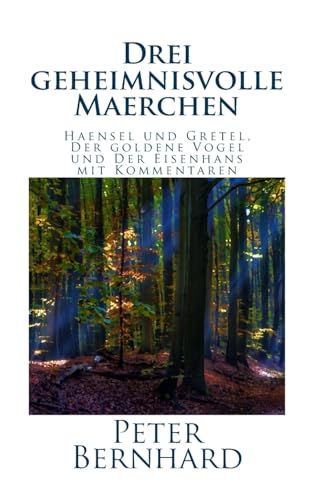 Drei geheimnisvolle Maerchen: Haensel und Gretel, Der goldene Vogel und Der Eisenhans mit Kommentaren