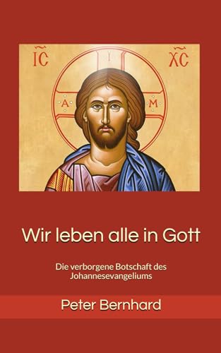 Wir leben alle in Gott: Die verborgene Botschaft des Johannesevangeliums