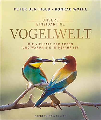 Unsere einzigartige Vogelwelt. Die Vielfalt der Arten und warum sie in Gefahr ist. Die ganze Schönheit und Artenvielfalt in exzellenten Fotografien, ... von Deutschlands Vogelexperten Peter Berthold von Frederking & Thaler