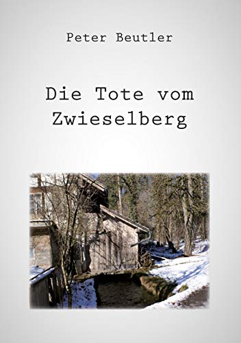 Die Tote vom Zwieselberg: Eine schaurige Geschichte aus dem Hügelland zwischen dem Thunersee und den Bergen der Stockhornkette Die Tote vom Zwieselberg: Eine schaurige Geschichte aus dem Hügelland zwischen dem Thunersee und den Bergen der Stockhornkette