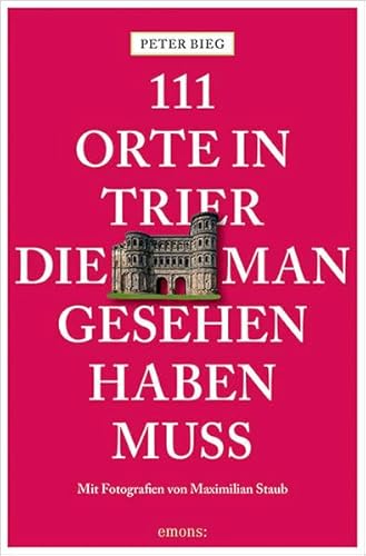 111 Orte in Trier, die man gesehen haben muss 111 Orte in Trier, die man gesehen haben muss
