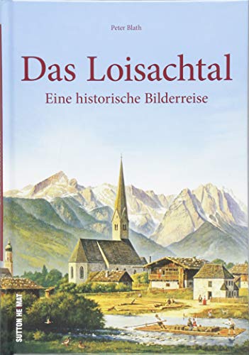 Das Loisachtal. Eine historische Bilderreise vom Kochelsee bis zum Beurer Moos entführt mit 160 beeindruckenden Aufnahmen in die Lebenswelten der ... ... Archivbilder): Eine historische Bildereise